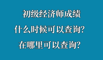 初級(jí)經(jīng)濟(jì)師成績什么時(shí)候可以查詢？在哪里可以查詢？