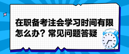 在職備考注會學習時間有限怎么辦？常見問題答疑