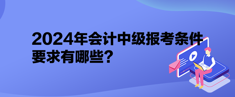 2024年會計中級報考條件要求有哪些？