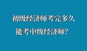 初級經濟師考完多久能考中級經濟師？