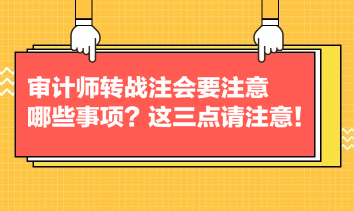 審計(jì)師轉(zhuǎn)戰(zhàn)注會(huì)要注意哪些事項(xiàng)？這三點(diǎn)請(qǐng)注意！