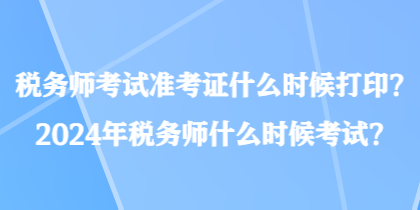 稅務(wù)師考試準(zhǔn)考證什么時(shí)候打??？2024年稅務(wù)師什么時(shí)候考試？