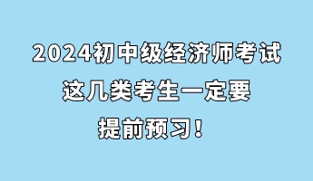 注意！2024初中級經(jīng)濟師考試這幾類考生一定要提前預(yù)習(xí)！