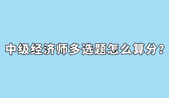 中級經(jīng)濟(jì)師多選題怎么算分？