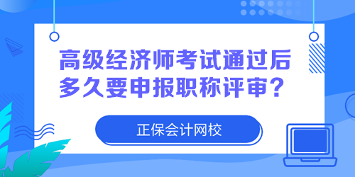 高級(jí)經(jīng)濟(jì)師考試通過后多久要申報(bào)職稱評(píng)審？