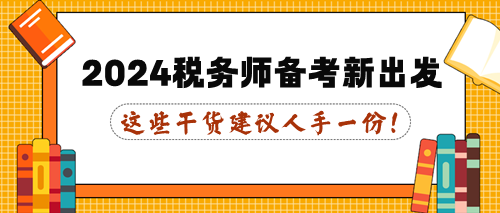 這些干貨建議人手一份！2024年稅務(wù)師備考新出發(fā)！