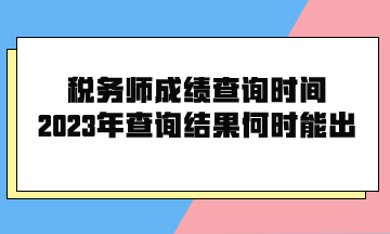 稅務(wù)師成績(jī)查詢時(shí)間2023年查詢結(jié)果何時(shí)能出？