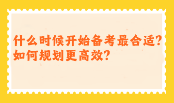注會什么時候開始備考最合適？如何規(guī)劃更高效？