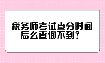 稅務師考試查分時間怎么查詢不到？