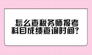 怎么查稅務(wù)師報考科目成績查詢時間？