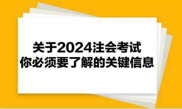 關(guān)于2024注會(huì)考試，你必須要了解的關(guān)鍵信息！