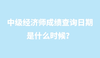 中級經(jīng)濟(jì)師成績查詢?nèi)掌谑鞘裁磿r候？