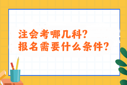 注會(huì)考哪幾科？報(bào)名需要什么條件？