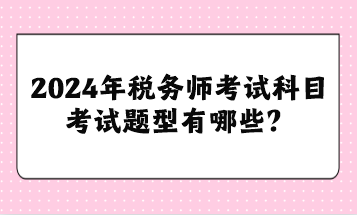 2024年稅務師考試科目考試題型有哪些？
