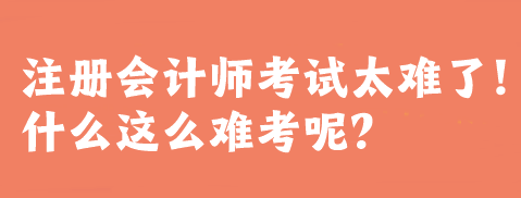 注冊(cè)會(huì)計(jì)師考試太難了！什么這么難考呢？