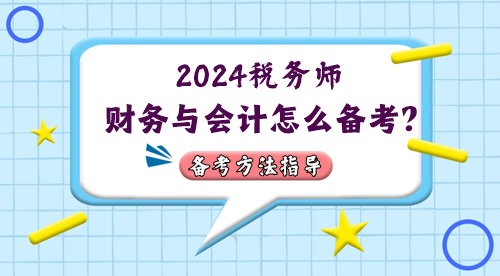稅務(wù)師財(cái)務(wù)與會(huì)計(jì)怎么備考？2024年考情&備考方法指導(dǎo)