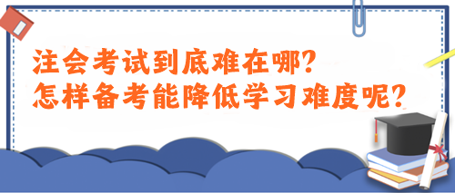 注會考試到底難在哪？怎樣備考能降低學(xué)習(xí)難度呢？