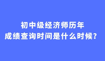 初中級經濟師歷年成績查詢時間是什么時候？