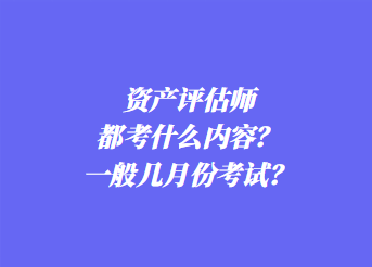 資產(chǎn)評(píng)估師都考什么內(nèi)容？一般幾月份考試？