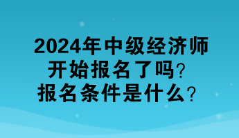 2024年中級(jí)經(jīng)濟(jì)師開(kāi)始報(bào)名了嗎？報(bào)名條件是什么？
