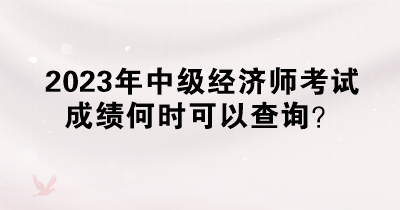 2023年中級經(jīng)濟(jì)師考試成績何時(shí)可以查詢？