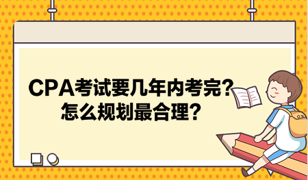 CPA考試要幾年內(nèi)考完？怎么規(guī)劃最合理？