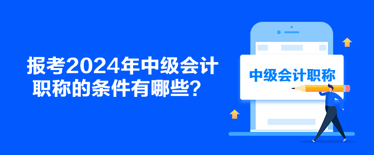 報考2024年中級會計職稱的條件有哪些？