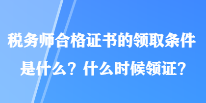 稅務(wù)師合格證書的領(lǐng)取條件是什么？什么時(shí)候領(lǐng)證？