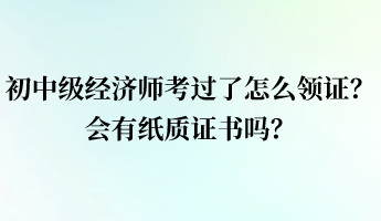 初中級經(jīng)濟師考過了怎么領證？會有紙質證書嗎？