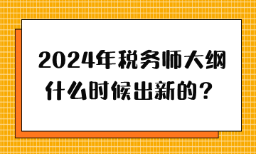 2024年稅務(wù)師大綱什么時(shí)候出新的？