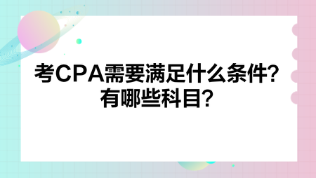 考CPA需要滿足什么條件？有哪些科目？