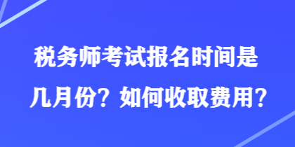 稅務(wù)師考試報名時間是幾月份？如何收取費用？
