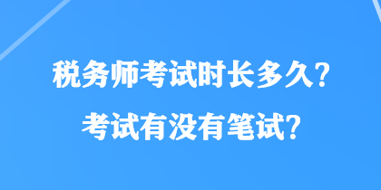 稅務(wù)師考試時長多久？考試有沒有筆試？