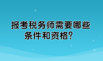 報(bào)考稅務(wù)師需要哪些條件和資格？