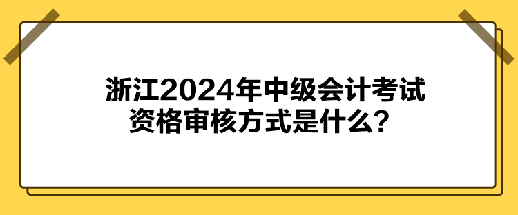 浙江2024年中級會計考試資格審核方式是什么？