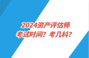 2024資產(chǎn)評(píng)估師考試時(shí)間？考幾科？