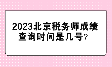 2023北京稅務(wù)師成績查詢時間是幾號？