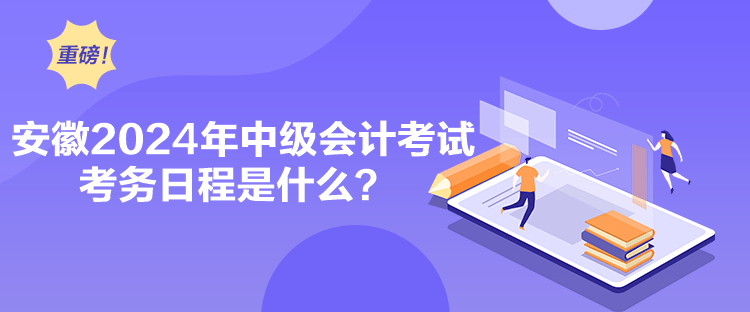 安徽2024年中級會計考試考務(wù)日程是什么？