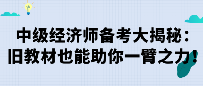 中級經(jīng)濟(jì)師備考大揭秘：舊教材也能助你一臂之力！