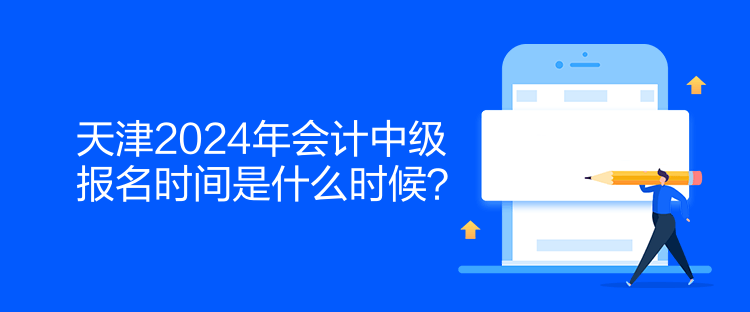天津2024年會計中級報名時間是什么時候？