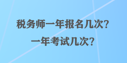 稅務(wù)師一年報(bào)名幾次？一年考試幾次？