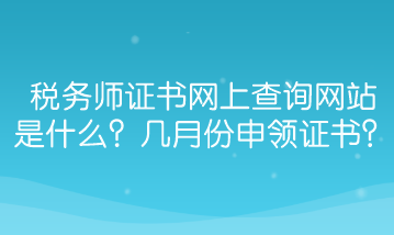 稅務(wù)師證書(shū)網(wǎng)上查詢網(wǎng)站是什么？幾月份能申領(lǐng)證書(shū)？
