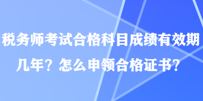 稅務(wù)師考試合格科目成績(jī)有效期幾年？怎么申領(lǐng)合格證書(shū)？
