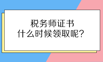 稅務(wù)師證書(shū)什么時(shí)候領(lǐng)取呢？