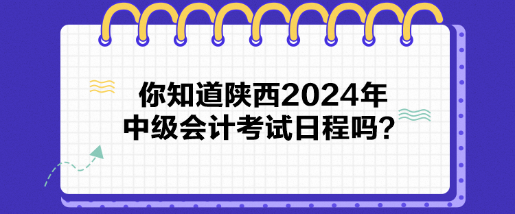 你知道陜西2024年中級會計考試日程嗎？