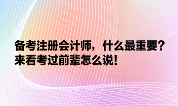 備考注冊會(huì)計(jì)師，什么最重要？來看考過前輩怎么說！