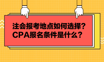 注會(huì)報(bào)考地點(diǎn)如何選擇？CPA報(bào)名條件是什么？