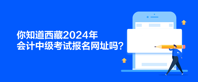 你知道西藏2024年會計(jì)中級考試報(bào)名網(wǎng)址嗎？