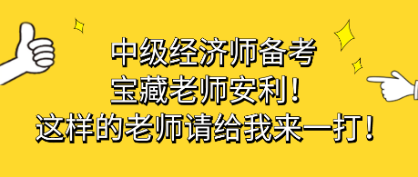 中級(jí)經(jīng)濟(jì)師備考寶藏老師安利！這樣的老師請(qǐng)給我來(lái)一打！