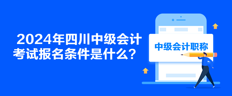 2024年四川中級(jí)會(huì)計(jì)考試報(bào)名條件是什么？